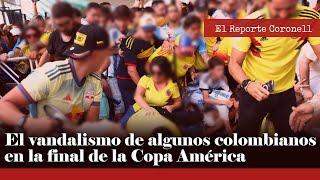 El Reporte Coronell | El vandalismo de algunos colombianos en la final de la Copa América