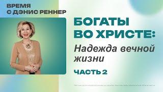 Богаты во Христе: Надежда вечной жизни | Время с Дэнис Реннер