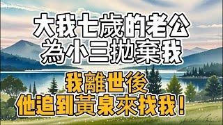 大我七歲的老公，為小三拋棄我，我離世後，他追到黃泉來找我！#情感故事 #两性情感#生活經驗 #老年生活 #為人處世 #心聲新語#两性故事#完结