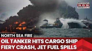 Oil Tanker, Cargo Ship Collision Triggers Huge Fire In North Sea, Jet Fuel Spills; 32 Injured