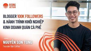 Blogger 100k Followers & hành trình khởi nghiệp quán cà phê - Nguyễn Sơn Tùng, Founder Bản Cà Phê