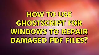 How to use GhostScript for Windows to repair damaged PDF files?