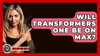 Will Transformers One Be On Max? - The Action Reel