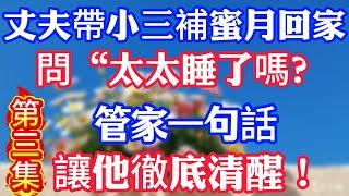 【第三集】丈夫帶小三補蜜月回家，問“太太睡了嗎？”管家一句話讓他徹底清醒！