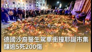 德國沙裔醫生駕車衝撞耶誕市集 釀逾5死200傷｜20241222 公視早安新聞