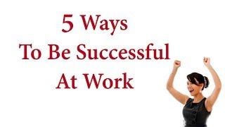 5 Ways To Be Successful At Work