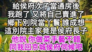 給侯府次子當通房後，我跑了，又將自己賣進了鄉下別院當丫鬟，誰成想，這別院主家竟是侯府長子，他說，你做菜手藝不錯，同我回京城侯府伺候吧 【美好人生】