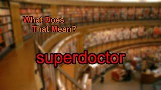 What does superdoctor mean?