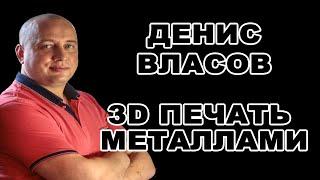 3D печать металлами и не только. В гостях Денис Власов