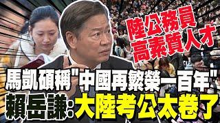 馬凱碩稱"中國再繁榮一百年" 賴岳謙曝:大陸考公太卷了 公務員年輕化素質高就是幹!