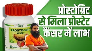 प्रोस्टोग्रिट से मिला प्रोस्टेट कैंसर में लाभ || DIVYA PROSTOGRIT TABLET