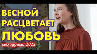 ВЕСНОЙ РАСЦВЕТАЕТ ЛЮБОВЬ Интересная Мелодрама 2022 | Новинки Русские Сериалы и Фильмы HD