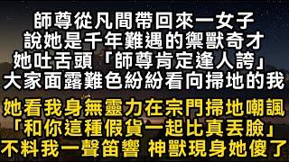 師尊從凡間帶回來一女子說她是千年難遇的禦獸奇才她吐舌頭「師尊肯定逢人誇」大家面露難色紛紛看向掃地的我 她看我身無靈力在掃地嘲諷「和這種假貨一起比真丟臉#書林小說 #重生 #爽文 #情感故事 #唯美频道