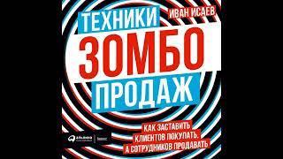 Иван Исаев – Техники зомбо-продаж. Как заставить клиентов покупать, а сотрудников продавать.