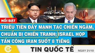 Tin Quốc tế 21/10,Triều Tiên đẩy mạnh tác chiến, sẵn sàng chiến tranh;Israel họp 8H để tấn công Iran