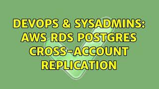 DevOps & SysAdmins: AWS RDS Postgres cross-account replication