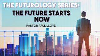 The Futurology Series- The Future Starts Now | Pastor Paul Lloyd (FULL SERVICE)