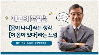 에고의 본질은 [몸이 나다]라는 생각과 [몸이 있다]라는 느낌