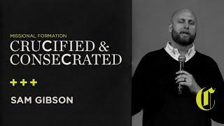 Missional Formation | Crucified & Consecrated - Sam Gibson