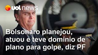 Bolsonaro planejou, atuou e teve domínio de plano para golpe, diz PF