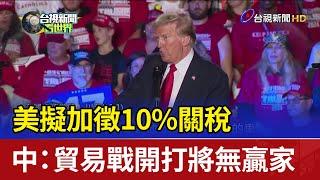 美擬加徵10%關稅 中：貿易戰開打將無贏家