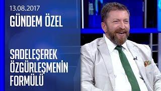 Sadeleşerek özgürleşmenin formülü - Gündem Özel 13.08.2017 Pazar