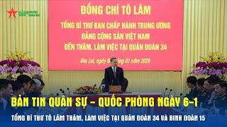 Bản tin Quân sự - Quốc phòng 6-1: Tổng Bí thư Tô Lâm thăm, làm việc tại Quân đoàn 34 và Binh đoàn 15