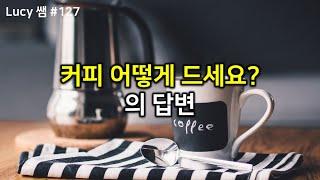 루시쌤 룰루랄라 기초영어 #127 커피 어떻게 드세요의 답변