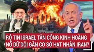 Thời sự quốc tế: Rộ tin Israel tấn công kinh hoàng, nổ dữ dội gần cơ sở hạt nhân Iran?