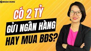 Có 2 tỷ nên gửi ngân hàng hay đầu tư bất động sản ở thời điểm hiện tại? Đoàn Dung?