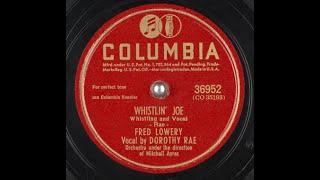 Fred Lowery "Whistlin' Joe" on Columbia 36952 (1946) orchestra Mitchell Ayres = vocal Dorothy Rae