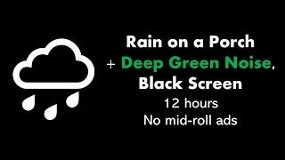 Rain on a Porch + Deep Green Noise, Black Screen ️🟢⬛ • 12 hours • No mid-roll ads