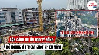Dự án căn hộ 600 tỷ đồng trên đất vàng đứng hình suốt nhiều năm ở TP HCM | Làm ăn 365