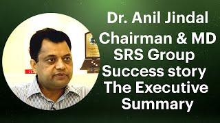 Dr. Anil Jindal, Chairman & MD, SRS Group : Success story : The Executive Summary