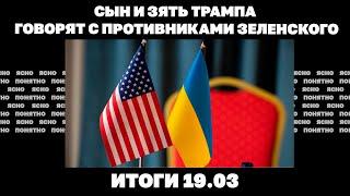 Звонок из Вашингтона Зеленскому, сын и зять Трампа говорят с украинской оппозицией. Итоги 19.03
