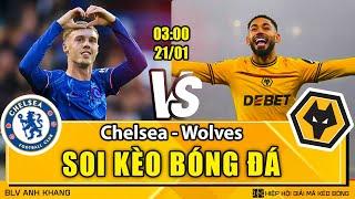 Soi kèo Chelsea vs Wolves 03h00 21/01/2025 |  Ngoại Hạng Anh | BLV Anh Khang Soi Kèo