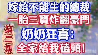 【第二集】嫁給不能生的總裁，一胎三寶炸翻豪門，奶奶狂喜：全家給我磕頭！
