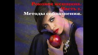 Роковая женщина. Часть 2.  Методы соблазнения женщины-Вамп