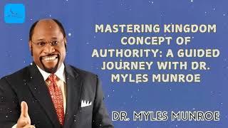 Dr. Myles Munroe  - Mastering Kingdom Concept Of Authority: A Guided Journey With Dr. Myles Munroe