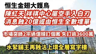 恒生大鑊鳥！陳紅天祥祺中心空手入白刃 消息蝕20億或由恒生全數埋單｜市場突錄2宗過億撻訂 沒收訂金夠買9間沙田第一城｜投資者沽5.5厘民生舖 11年蝕835萬｜