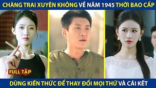 Chàng Trai Xuyên Không Về Năm 1945 Thời Bao Cấp, Dùng Kiến Thức Để Thay Đổi Mọi Thứ | review phim