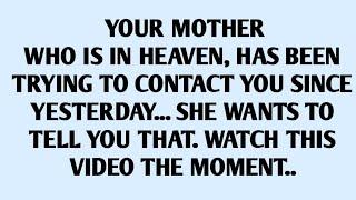 YOUR MOTHER WHO IS IN HEAVEN, HAS BEEN TRYING TO CONTACT YOU SINCE YESTERDAY..