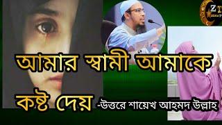 আমার স্বামী আমাকে অনেক কষ্ট দেয়- উত্তরে শায়খ আহমদ উল্লাহ