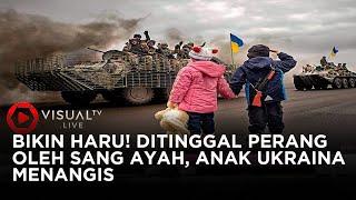 Bikin Mewek! Perang Rusia Vs Ukraina Menyedihkan, Video Ayah Menangis Berpisah dengan Putrinya Viral