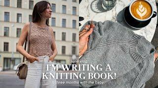 June vlog: I'm Writing A KNITTING BOOK! & Three Months w/ the Baby