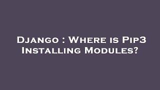 Django : Where is Pip3 Installing Modules?