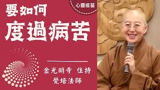 要如何度過病苦-覺培法師開示:如何度過病苦？用什麼心態看待病苦發生？如何知病而不苦？佛光山金光明寺住持覺培法師陪伴您建立正確知見，一同度過病苦，離苦得樂 。影片/欣融；字幕/若瑄、憶晴