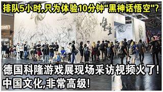 排隊5小時，只為體驗10分鐘“黑神話悟空”！2024德國科隆遊戲展現場採訪視頻火了！德國人感嘆：中國文化，非常高級！