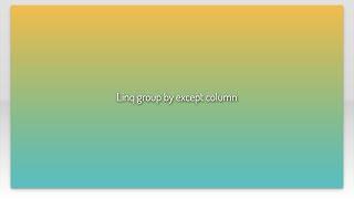 Linq group by except column