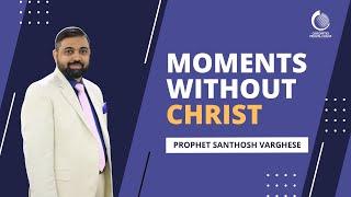 Moments without Christ | Prophet Santhosh Varghese